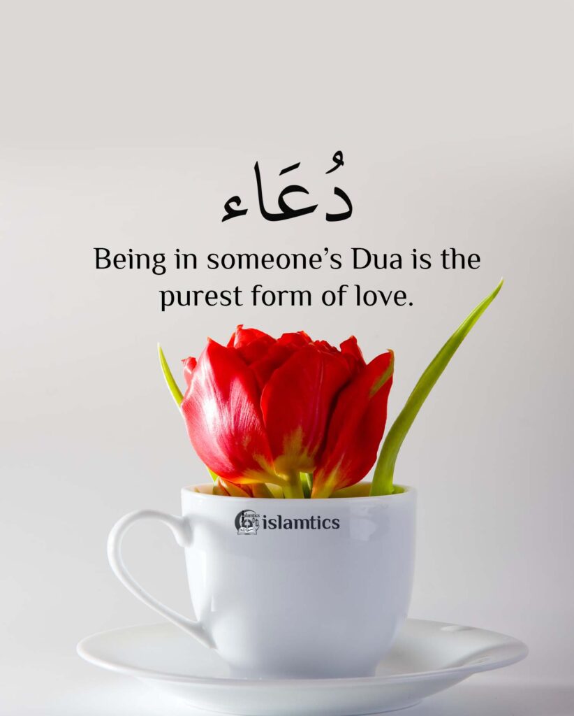 Being in someone’s Dua is the purest form of love.