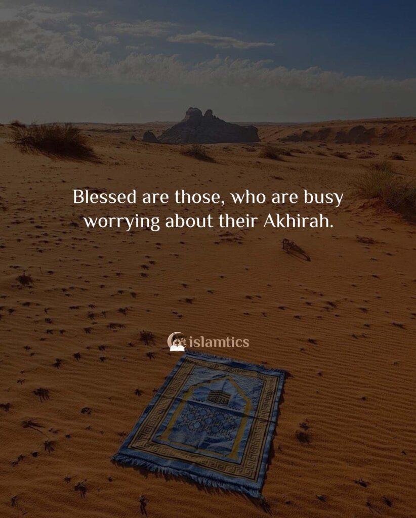 Blessed are those, who are busy worrying about their Akhirah.