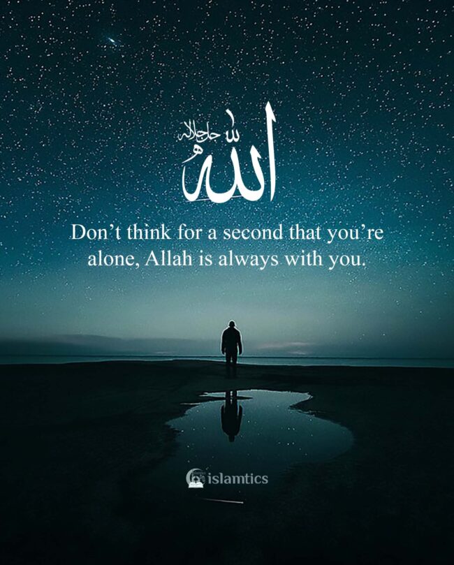 Don’t think for a second that you’re alone, Allah is always with you ...