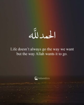 Life doesn’t always go the way we want but the way Allah wants it to go.