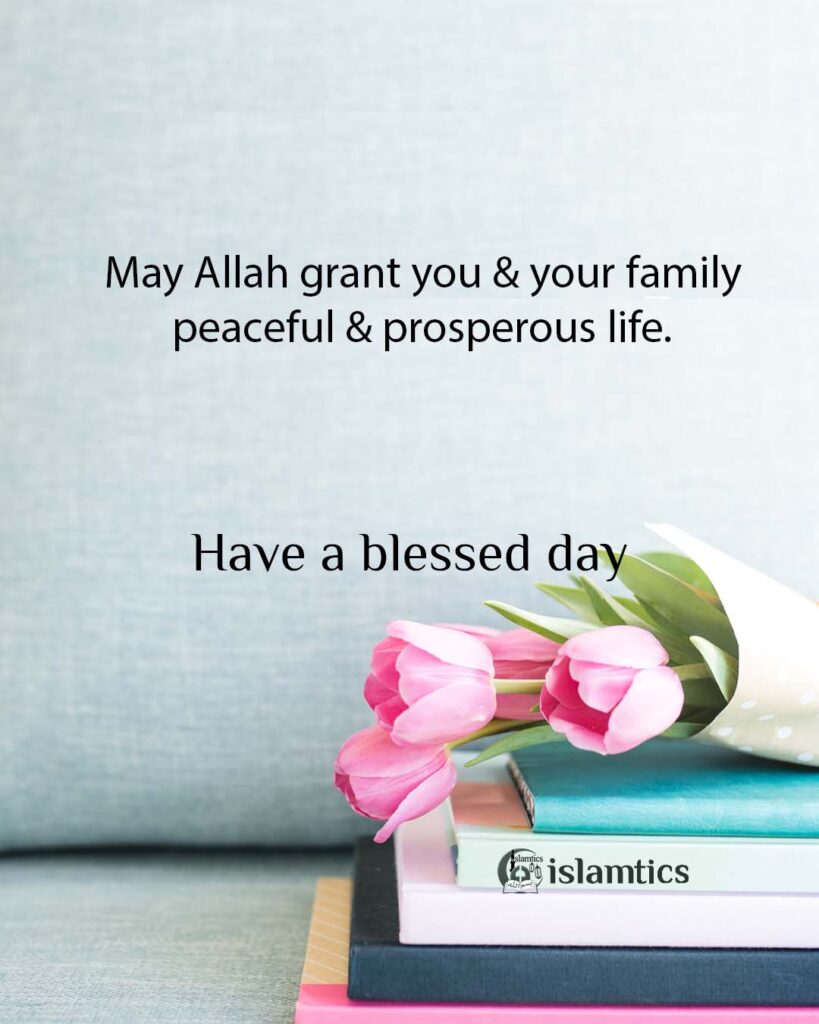 May Allah grant you & your family peaceful & prosperous life.