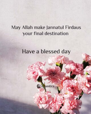 May Allah make Jannatul Firdaus your final destination