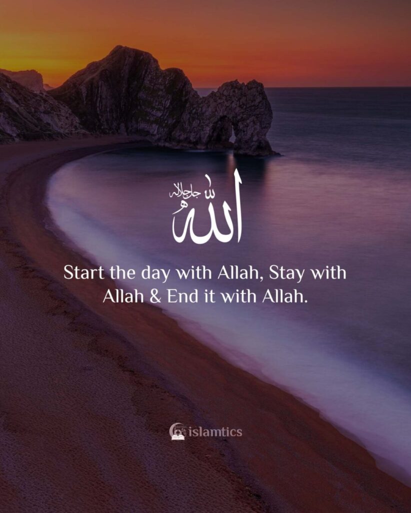 Start the day with Allah, Stay with Allah & End it with Allah.