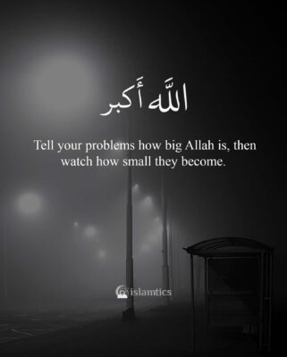 Tell your problems how big Allah is, then watch how small they become.