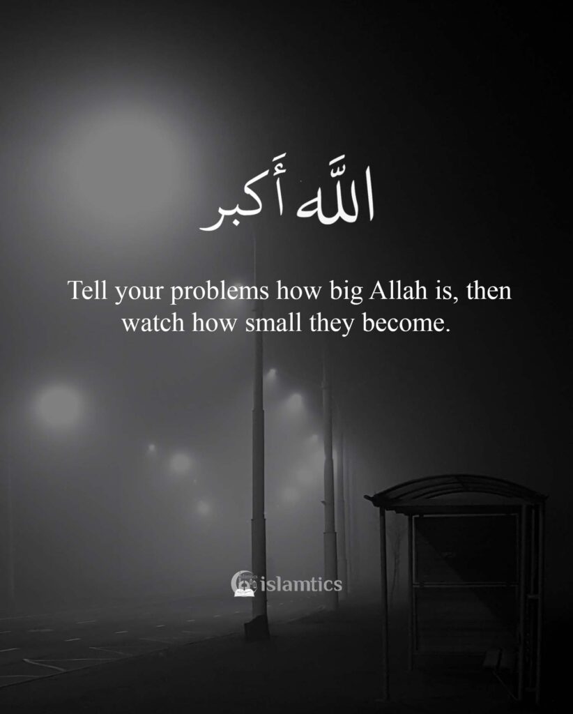 Tell your problems how big Allah is, then watch how small they become.