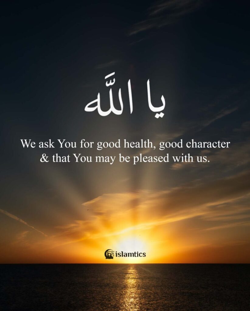 Ya Allah We ask You for good health, good character & that You may be pleased with us.