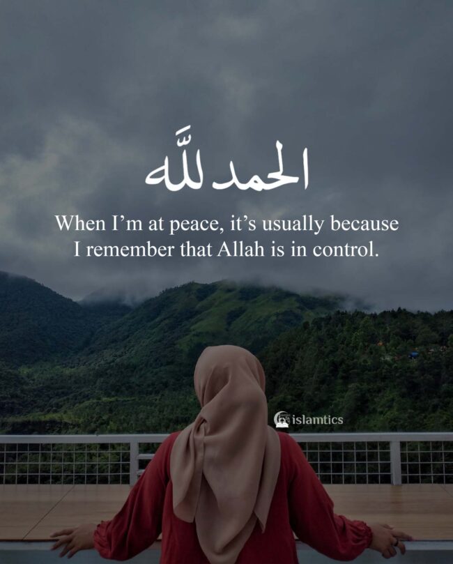 When I’m at peace, it’s usually because I remember that Allah is in ...