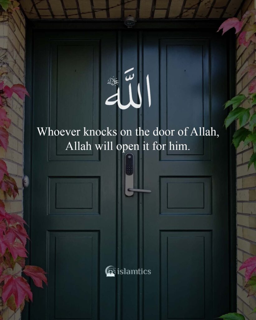Whoever knocks on the door of Allah, Allah will open it for him.