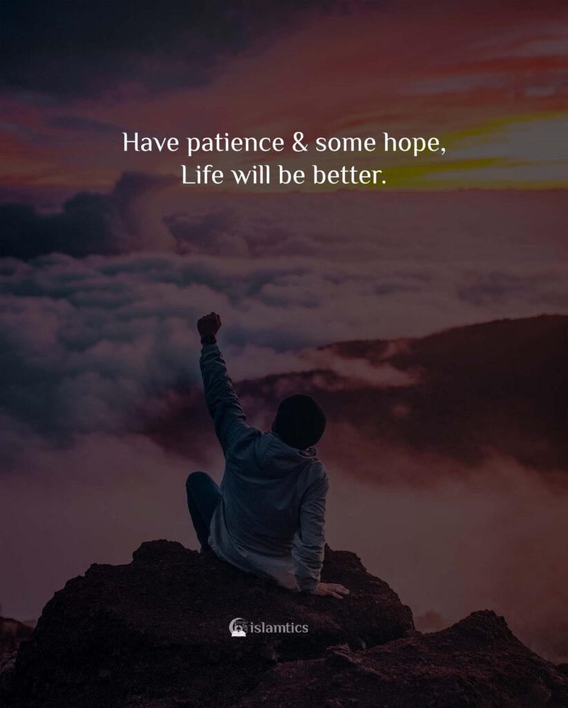 Have patience & some hope, Life will be better.