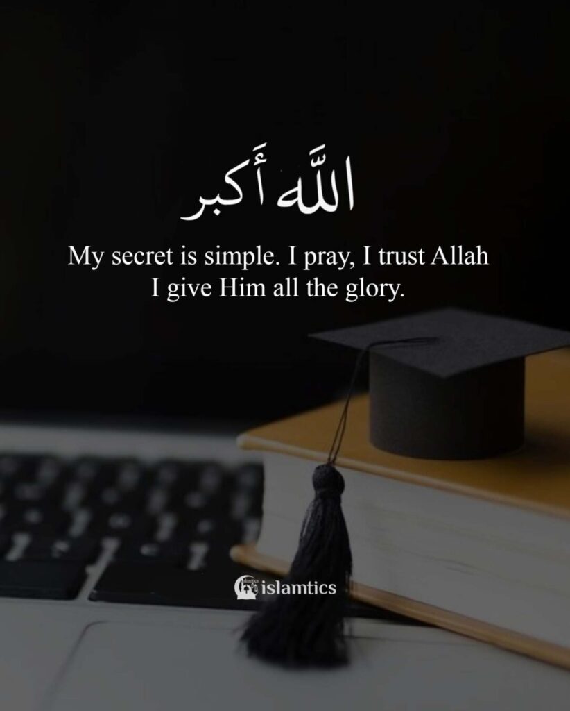 My secret is simple. I pray I trust Allah I give Him all the glory.