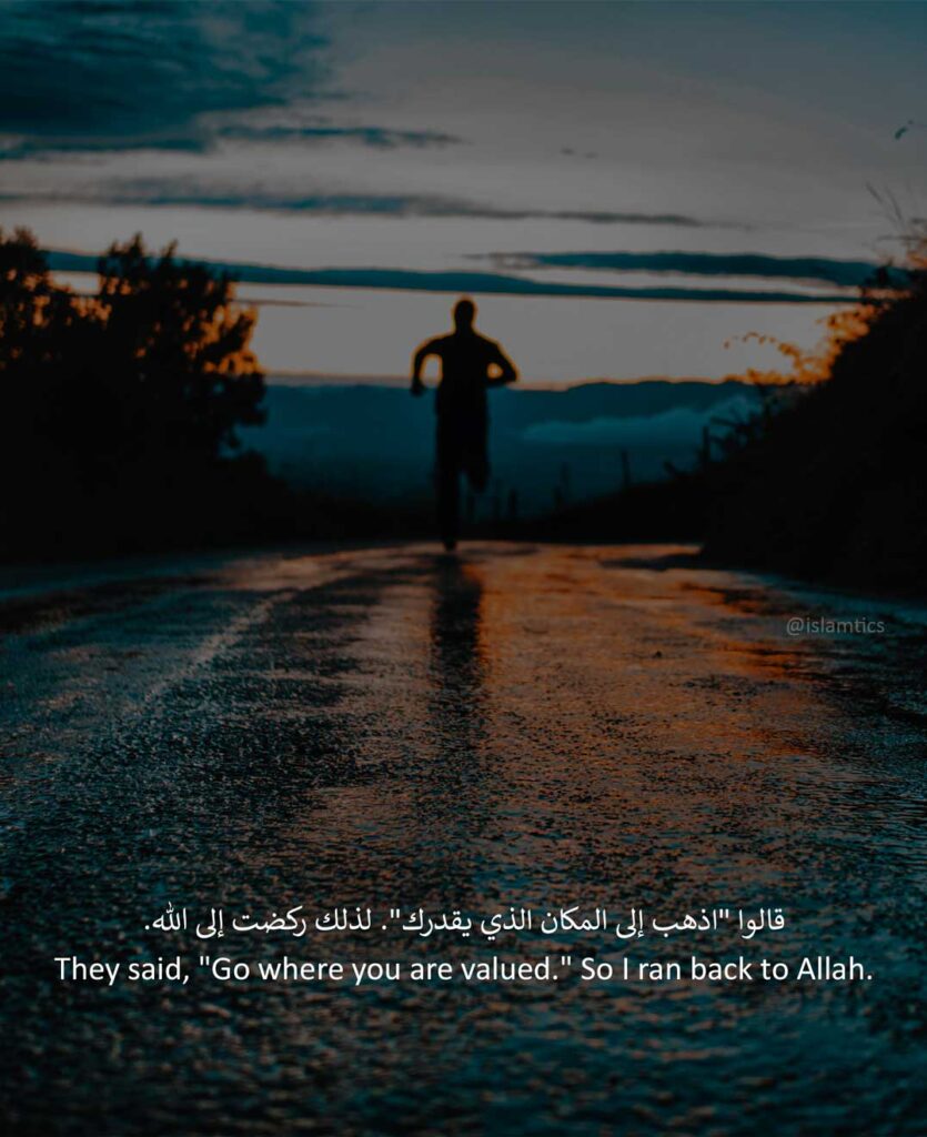 They said, "Go where you are valued." So I ran back to Allah.