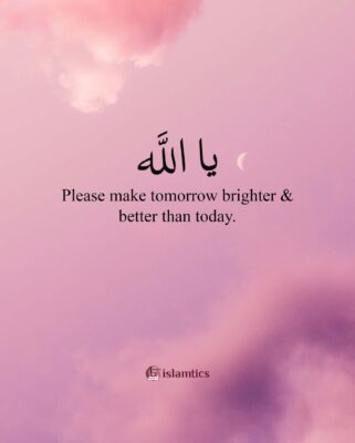 Ya Allah, Please make tomorrow brighter & better than today