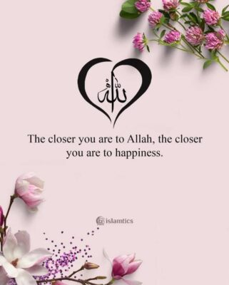 The closer you are to Allah, the closer you are to happiness.