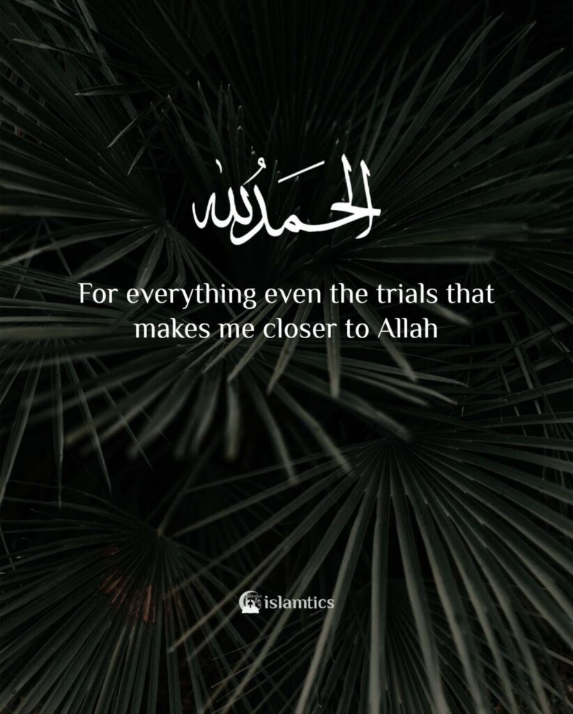 Alhamdulillah For everything even the trials that makes me closer to Allah