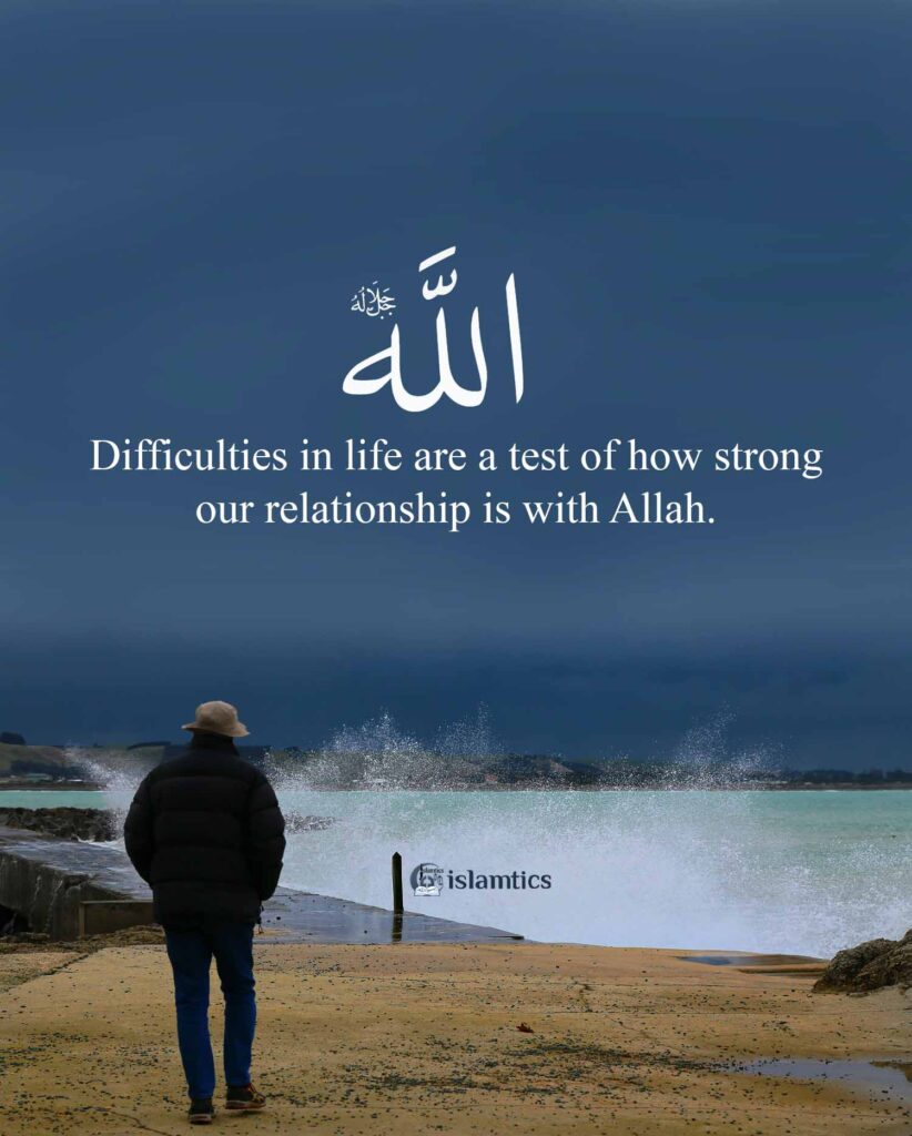 Difficulties in life are a test of how strong our relationship is with Allah.