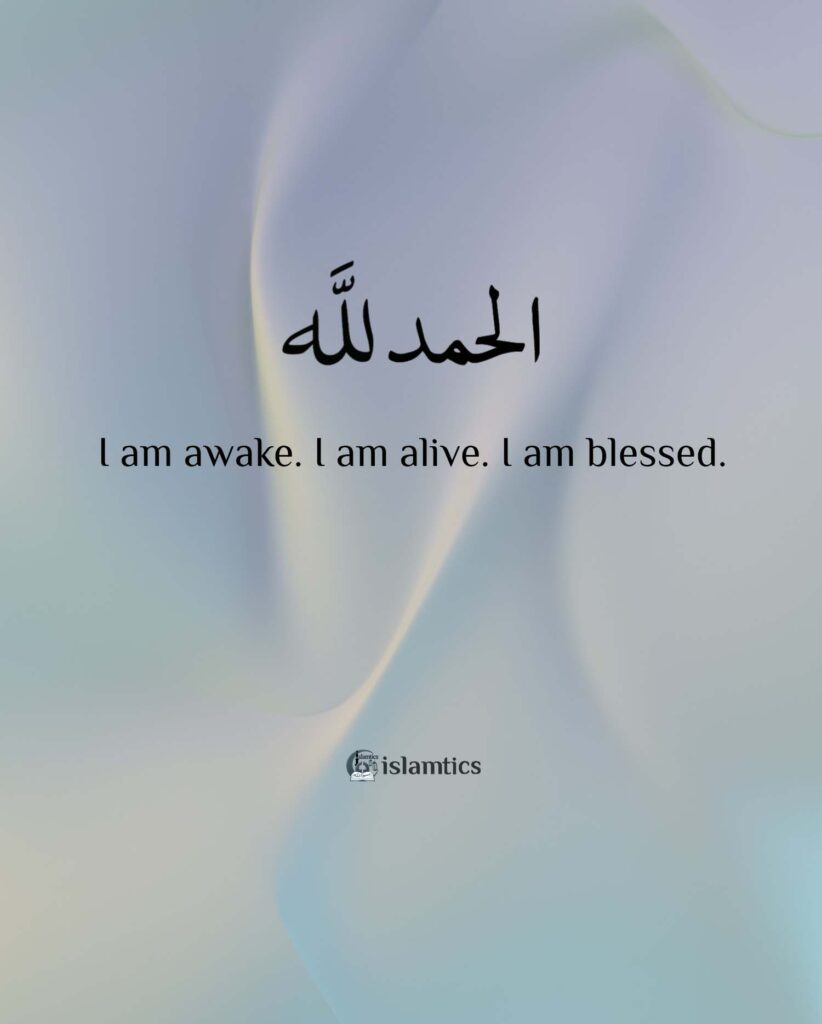 Alhamdulillah I am awake. I am alive. I am blessed.