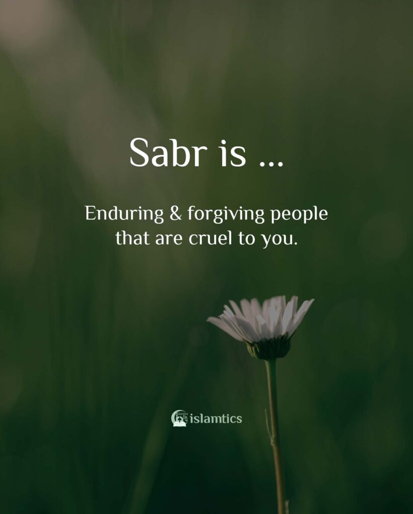 Sabr is enduring and forgiving people that are cruel to you.