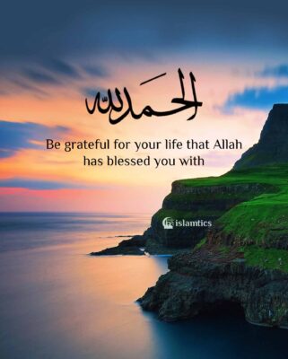 Be grateful for your life that Allah has blessed you with