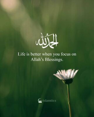 Life is better when you focus on Allah’s Blessings.