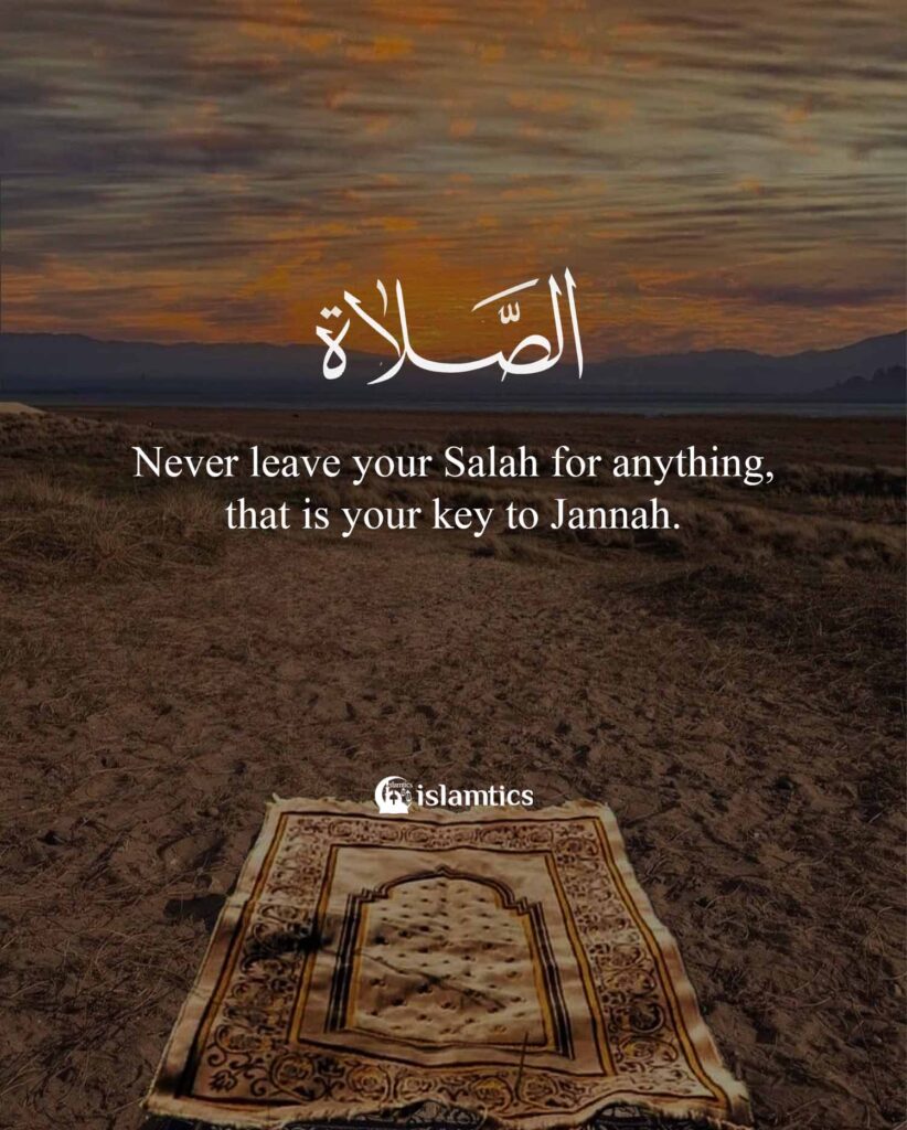 Never leave your Salah for anything, that is your key to Jannah.