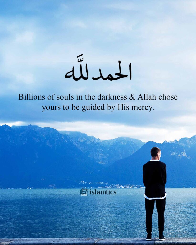 Billions of souls in the darkness & Allah chose yours to be guided ...