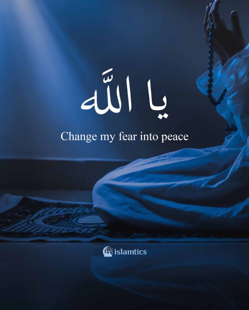 Ya Allah Change my fear into peace