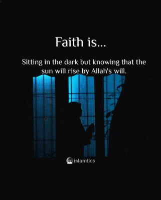 Faith is sitting in the dark but knowing that the sun will rise by Allah's will.