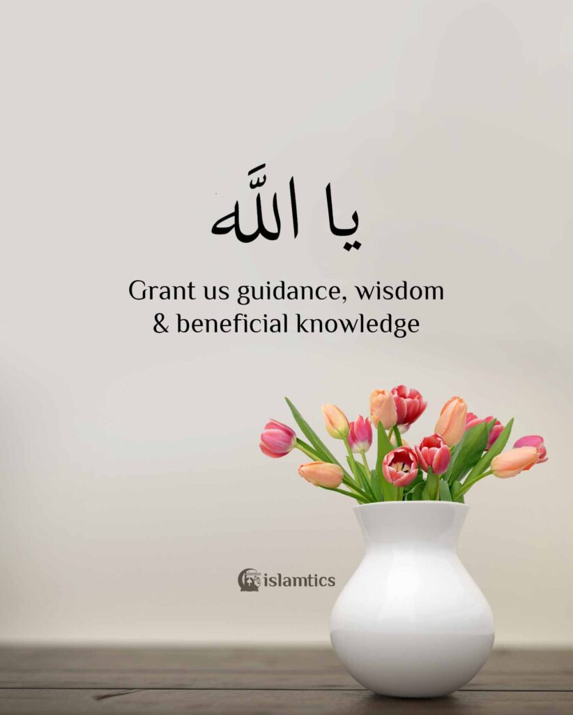 Ya Allah Grant us guidance, wisdom & beneficial knowledge