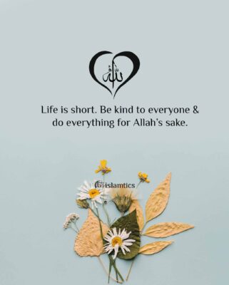 Life is short. Be kind to everyone & do everything for Allah’s sake.