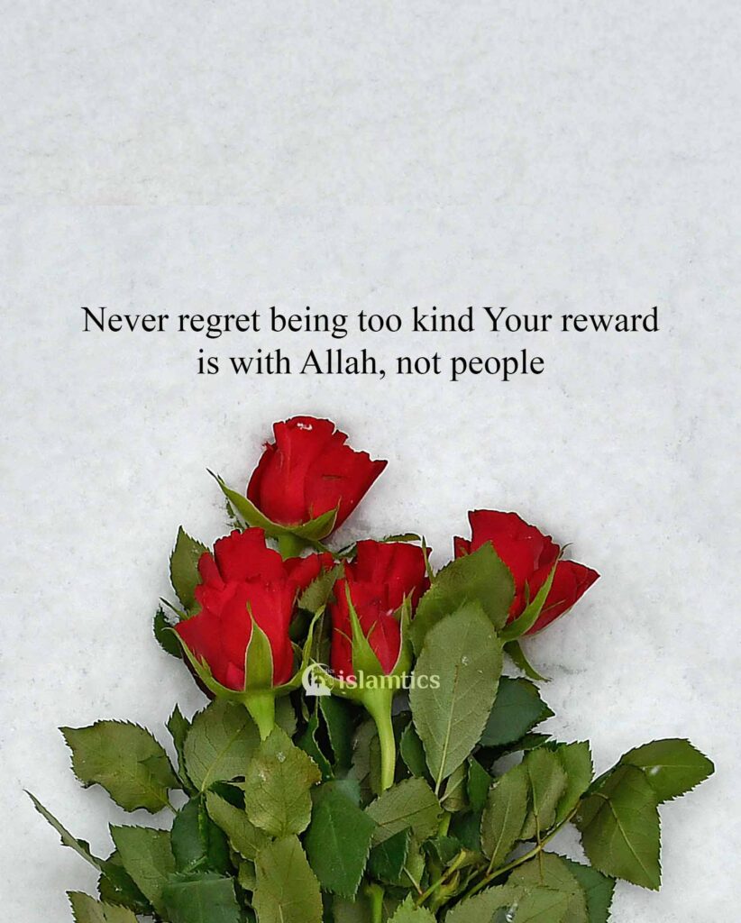 Never regret being too kind Your reward is with Allah, not people