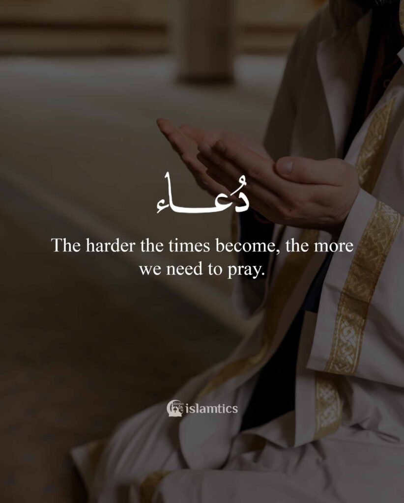 The harder the times become, the more we need to pray.