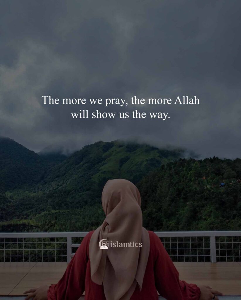 The more we pray, the more Allah will show us the way.