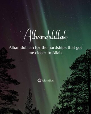 Alhamdulillah for the hardships that got me closer to Allah.