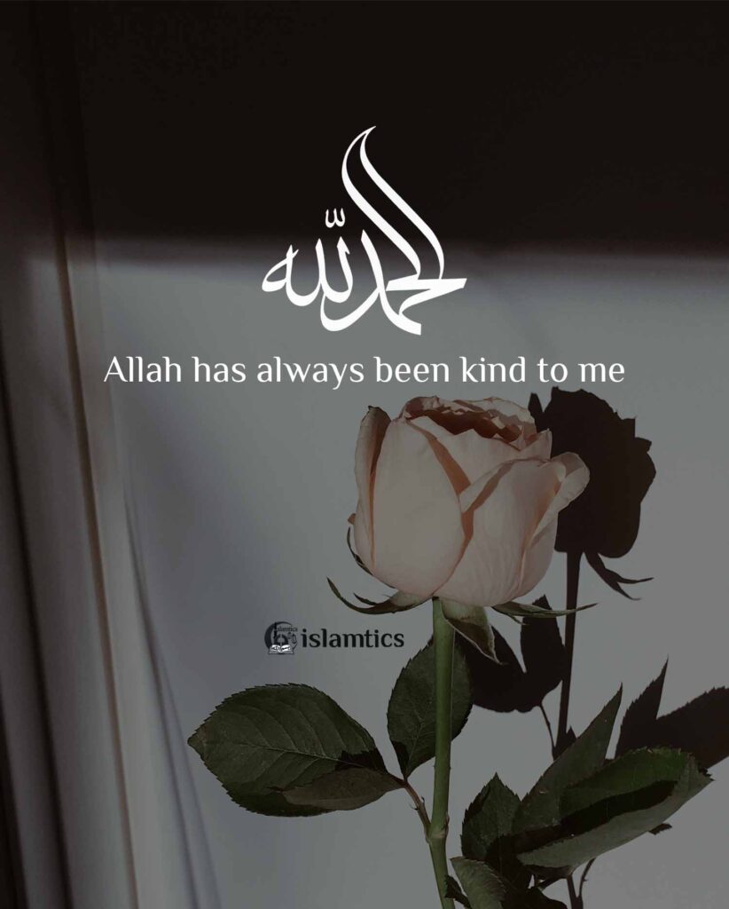 Allah has always been kind to me Alhamdulillah