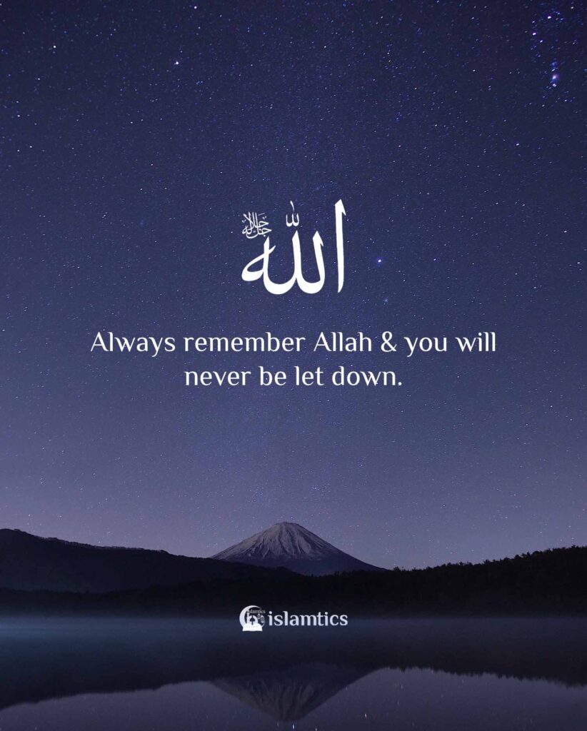 Always remember Allah & you will never be let down.