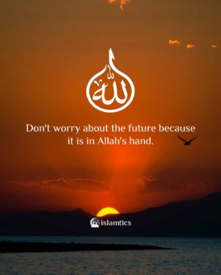 Don't worry about the future because it is in Allah's hand.