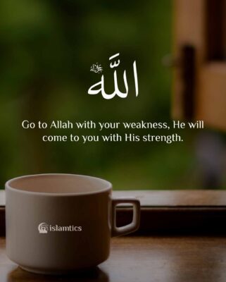 Go to Allah with your weakness, He will come to you with His strength.