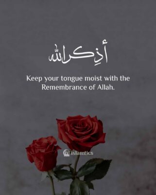 Keep your tongue moist with the Remembrance of Allah.