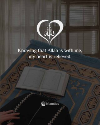 Knowing that Allah is with me, my heart is relieved.
