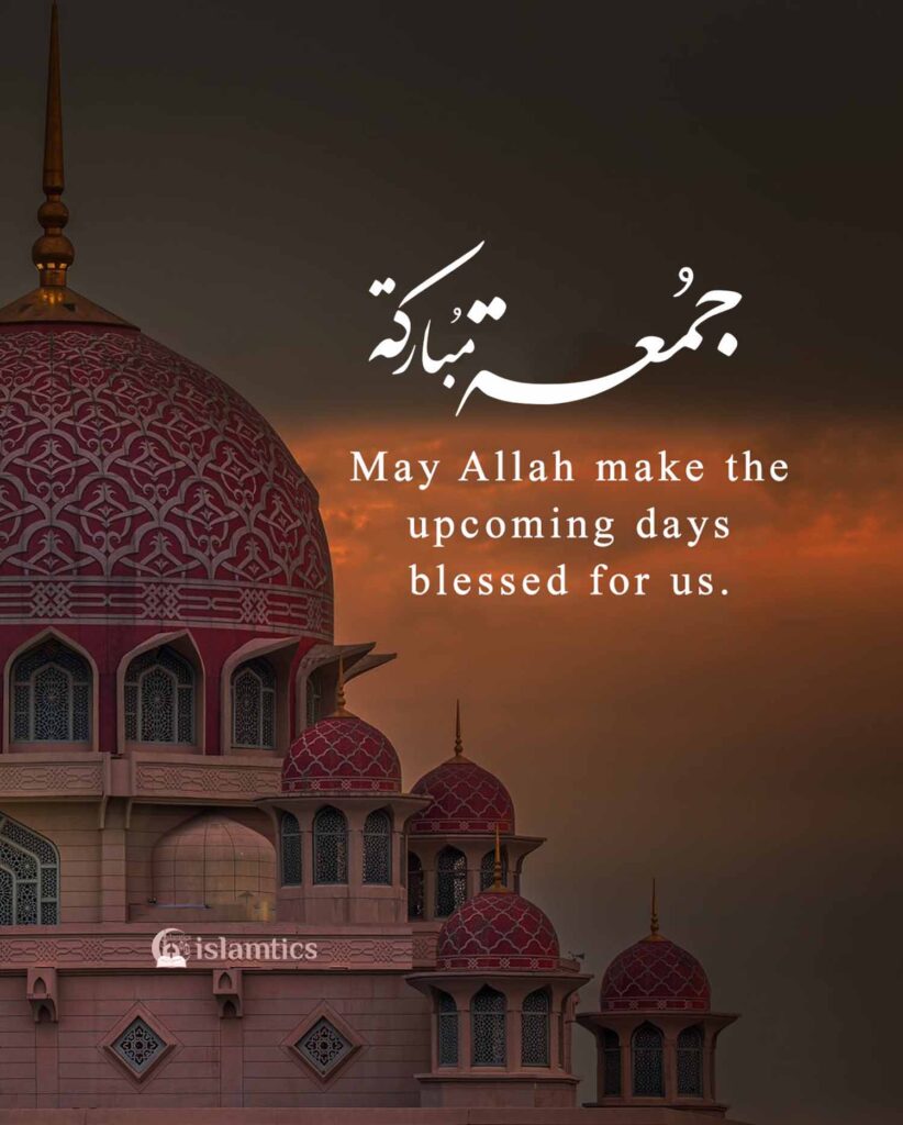 May Allah make the upcoming days blessed for us. Jummah Mubarak