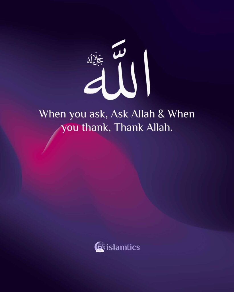 When you ask, Ask Allah & When you thank, Thank Allah.