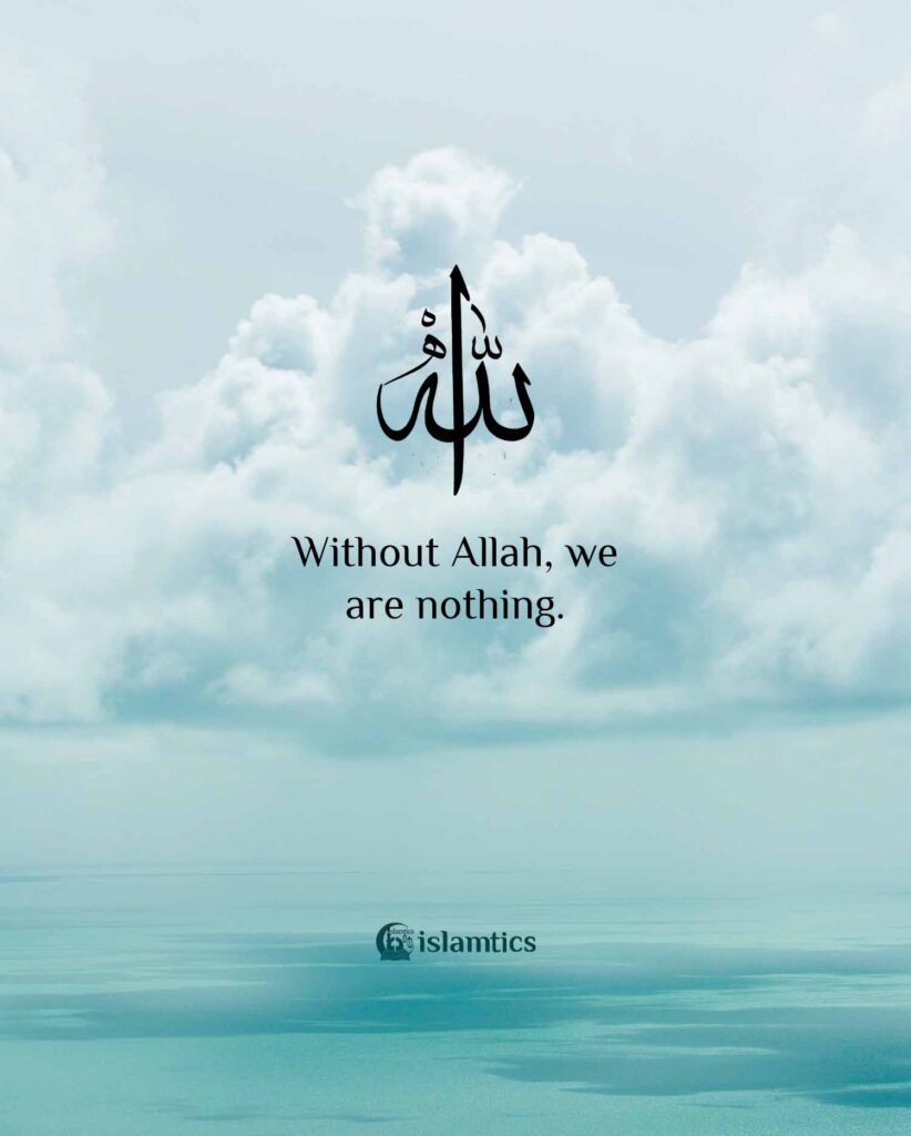 Without Allah, we are nothing.