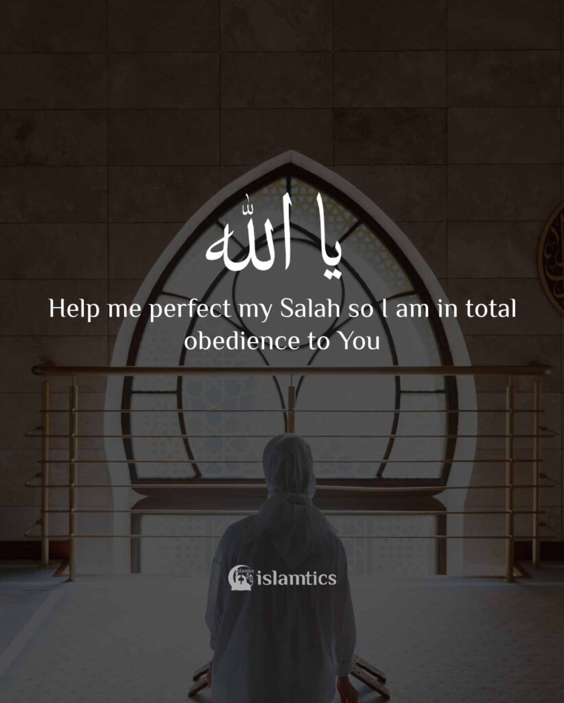 Ya Allah help me perfect my salah so I am in total obedience to You