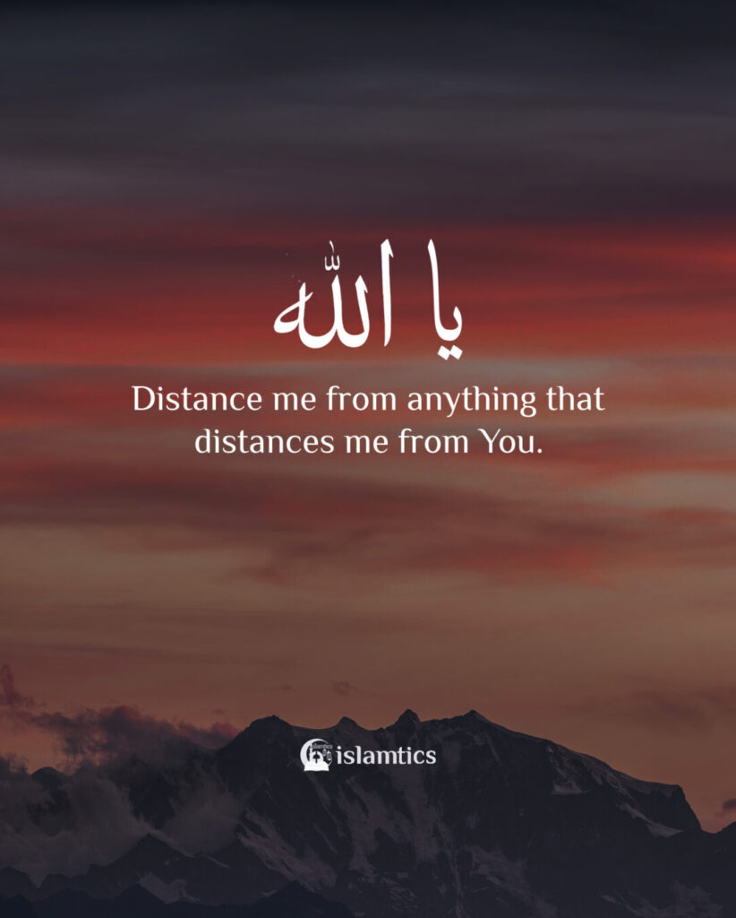 Ya Allah, distance me from anything that distances me from You.