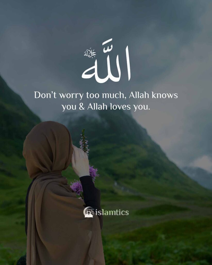 Don’t worry too much, Allah knows you & Allah loves you.