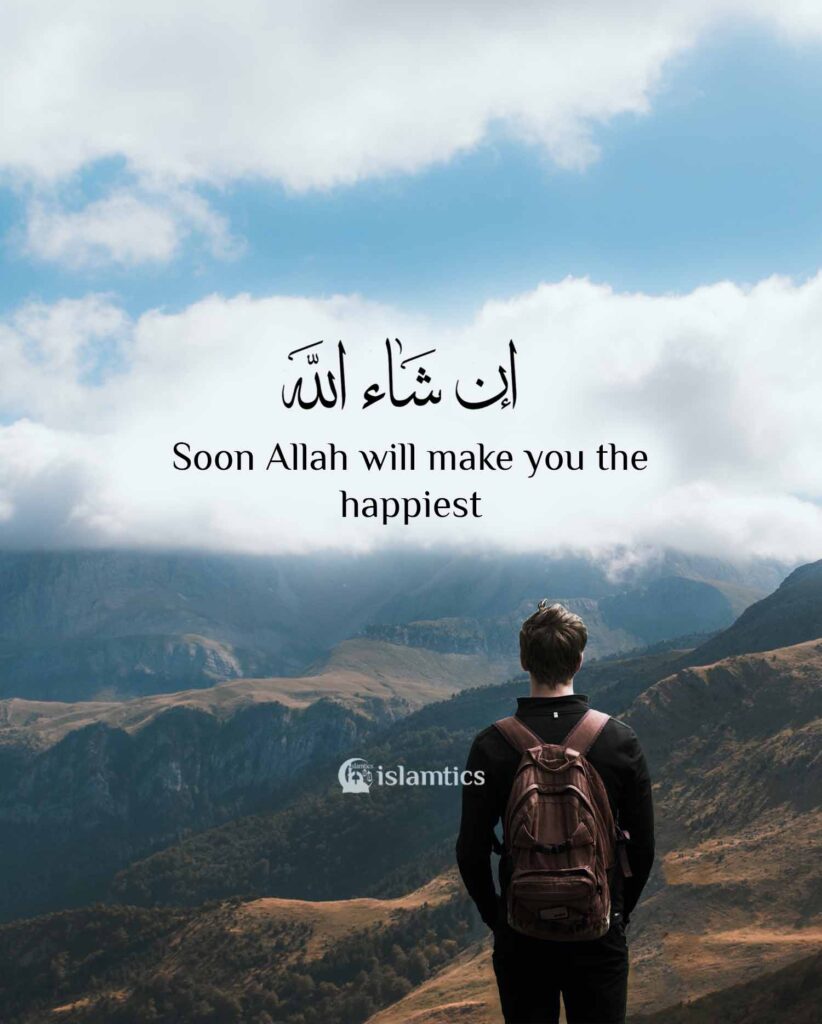 In Sha Allah soon Allah will make you the happiest