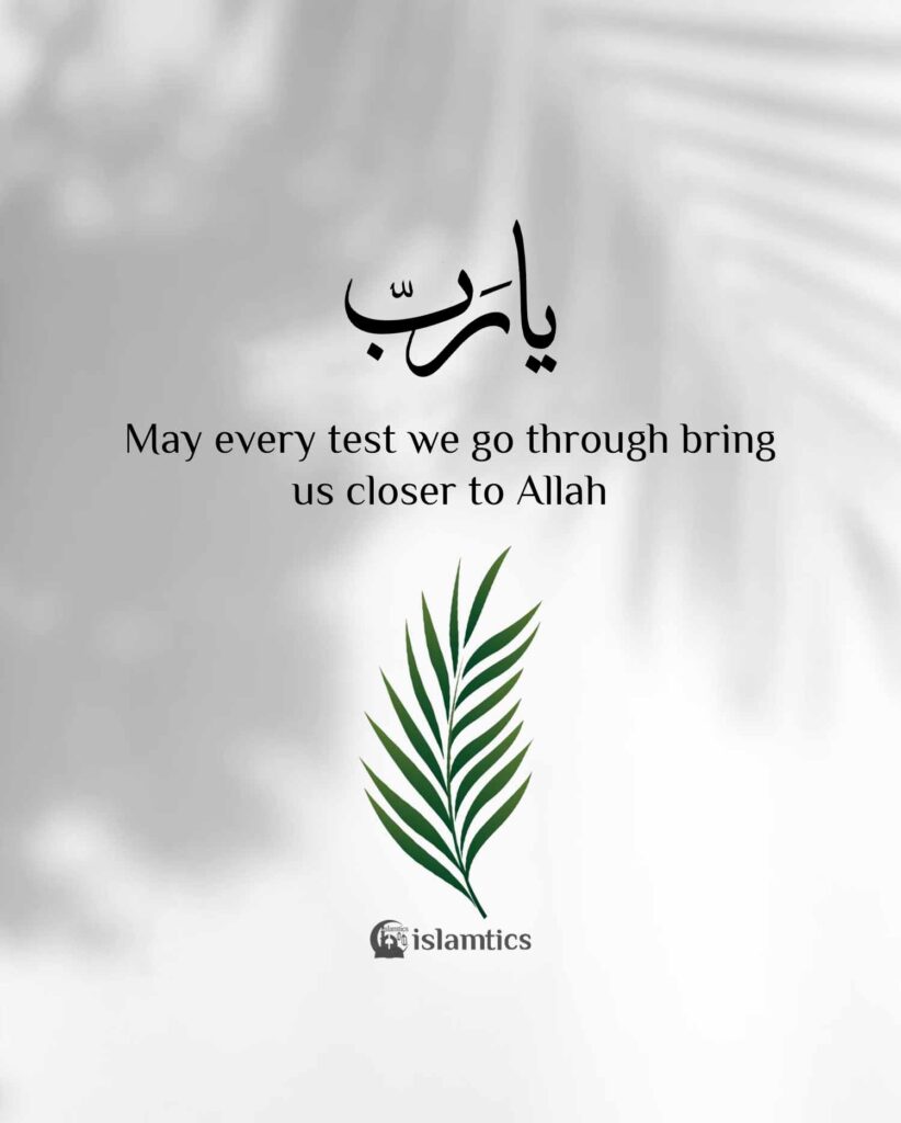 May every test we go through bring us closer to Allah