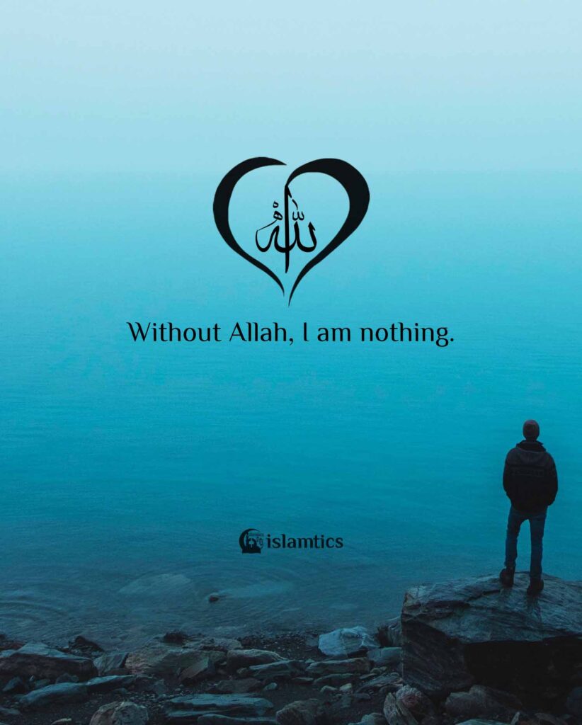 Without Allah, I am nothing.