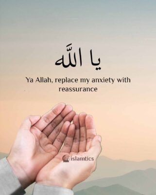 Ya Allah, replace my anxiety with reassurance