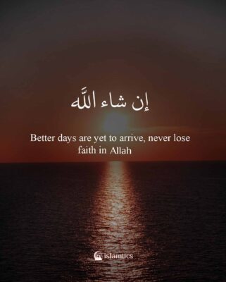 Better days are yet to arrive; never lose faith in Allah.